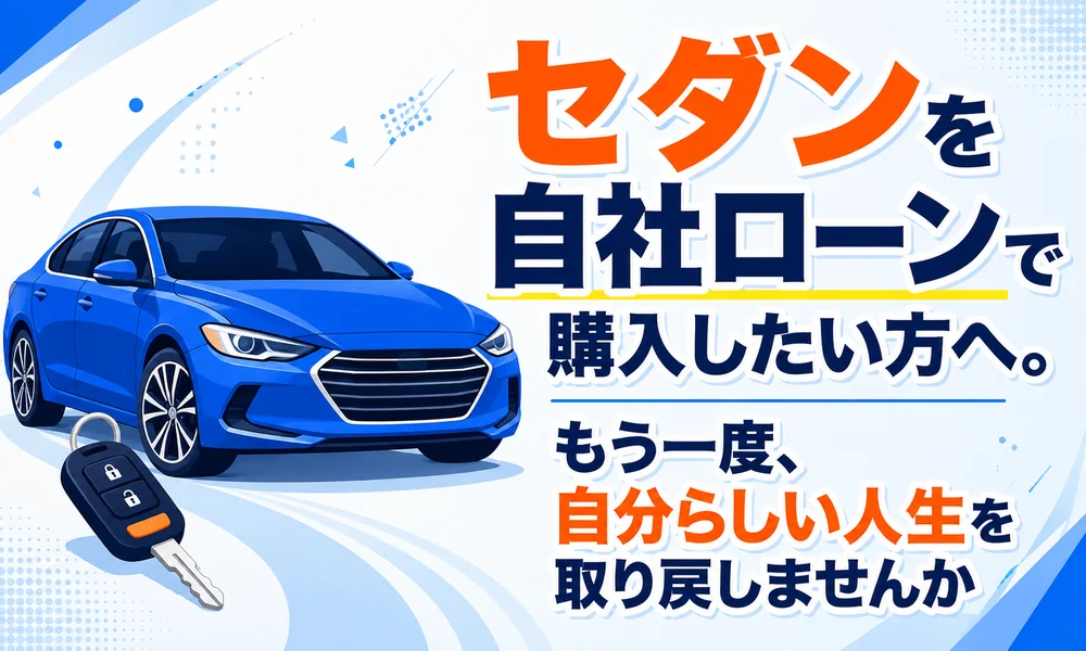 >セダンを自社ローンで購入したい方へ。もう一度、自分らしい人生を取り戻しませんか