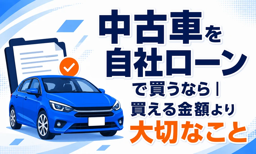 >中古車を自社ローンで買うなら|「買える金額」より大切なこと