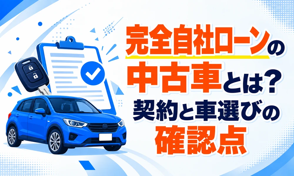 >完全自社ローンの中古車とは?契約と車選びの確認点