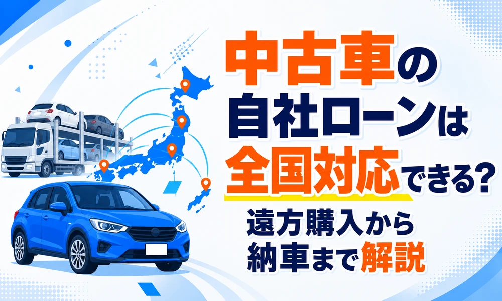 >中古車の自社ローンは全国対応できる?遠方購入から納車まで解説